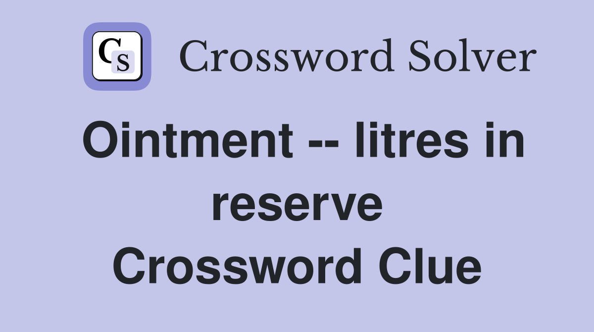 Ointment -- litres in reserve Crossword Clue