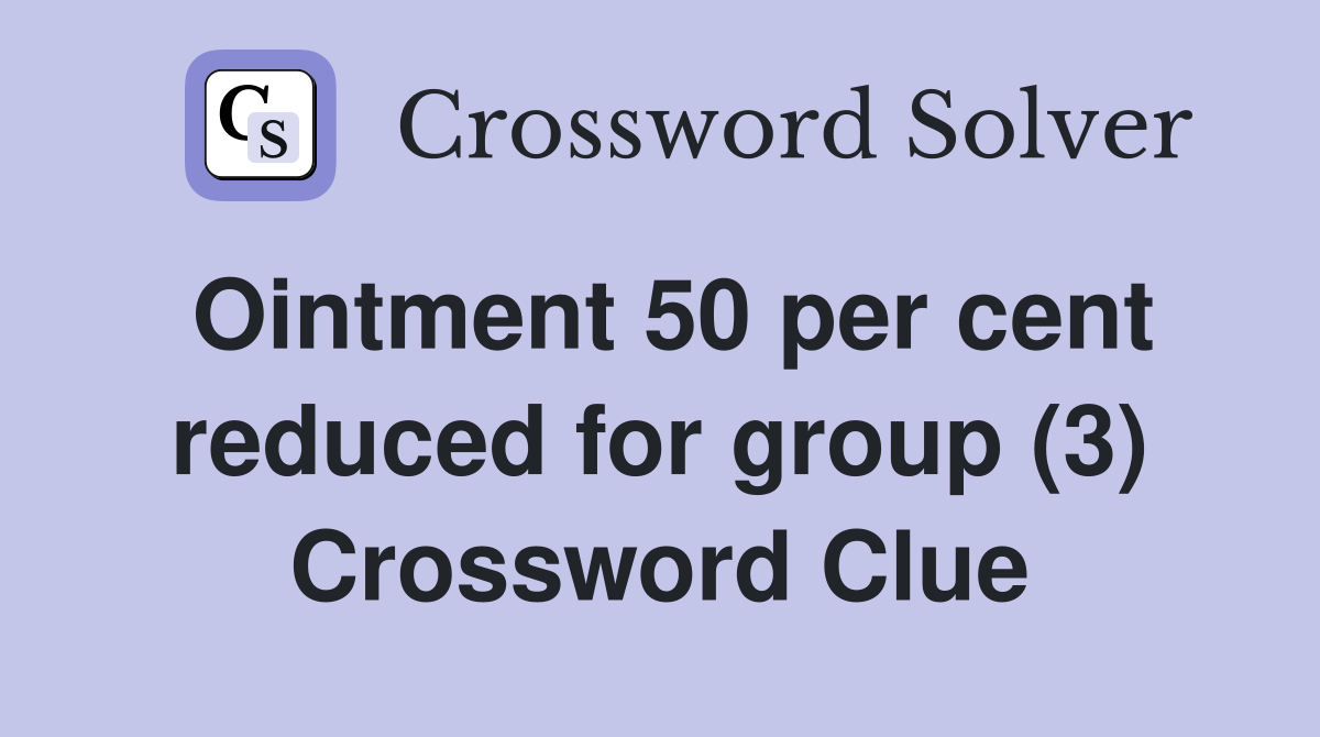 Ointment 50 per cent reduced for group (3) Crossword Clue