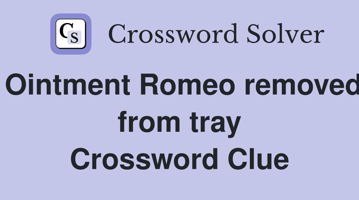 Ointment Romeo removed from tray Crossword Clue