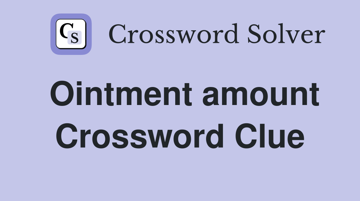Ointment amount Crossword Clue