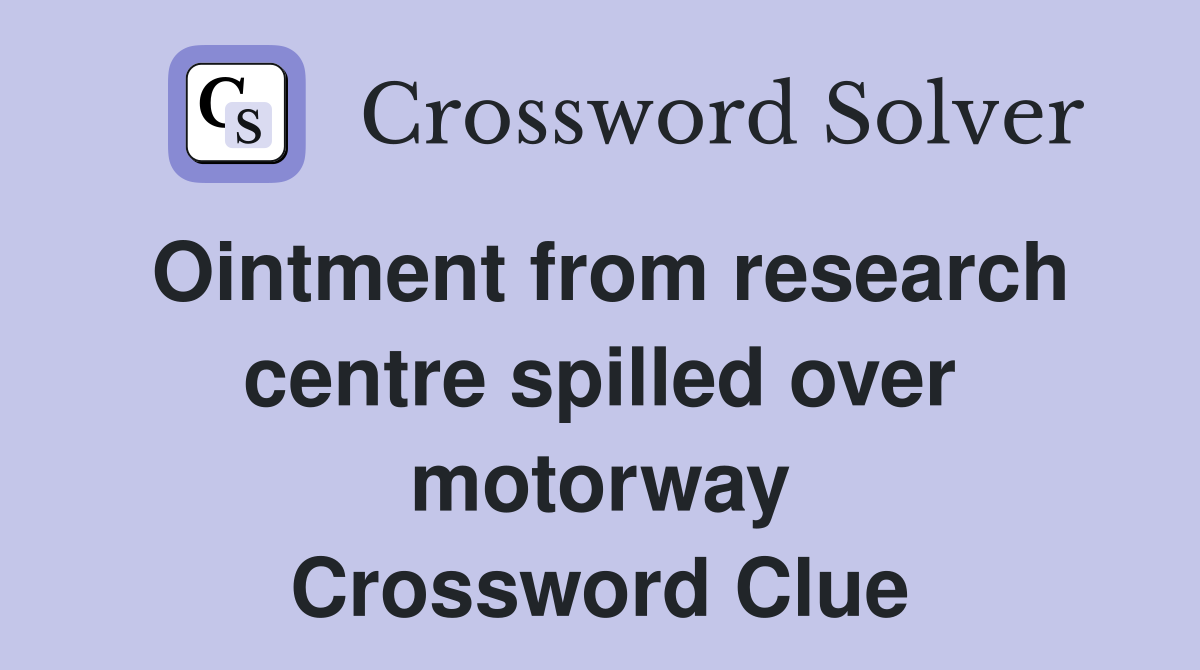 Ointment from research centre spilled over motorway Crossword Clue