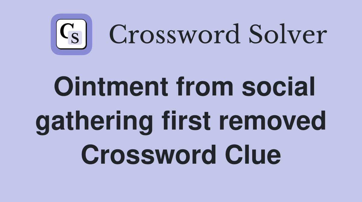 Ointment from social gathering first removed Crossword Clue