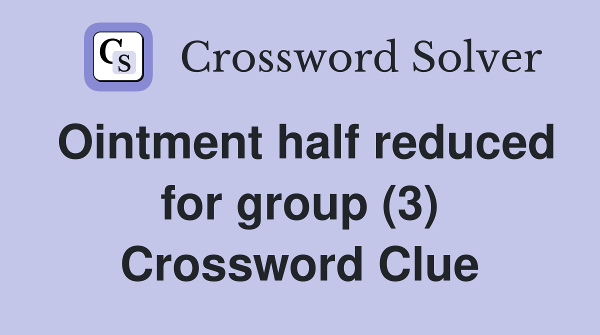 Ointment half reduced for group (3) Crossword Clue