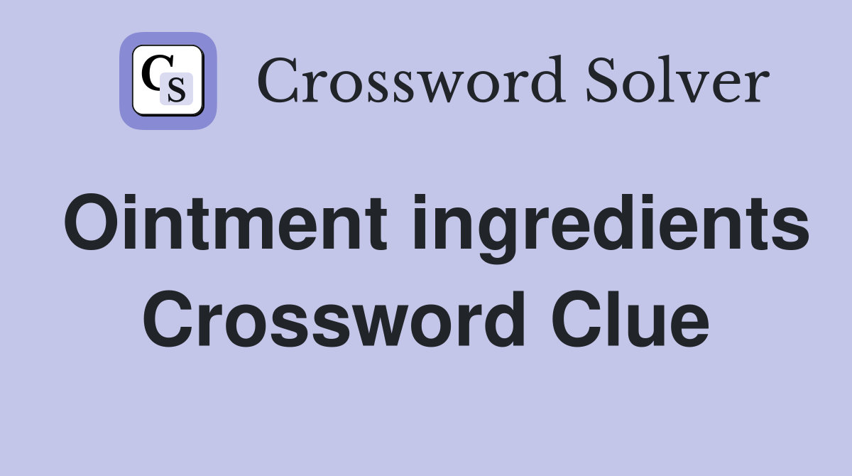 Ointment ingredients Crossword Clue
