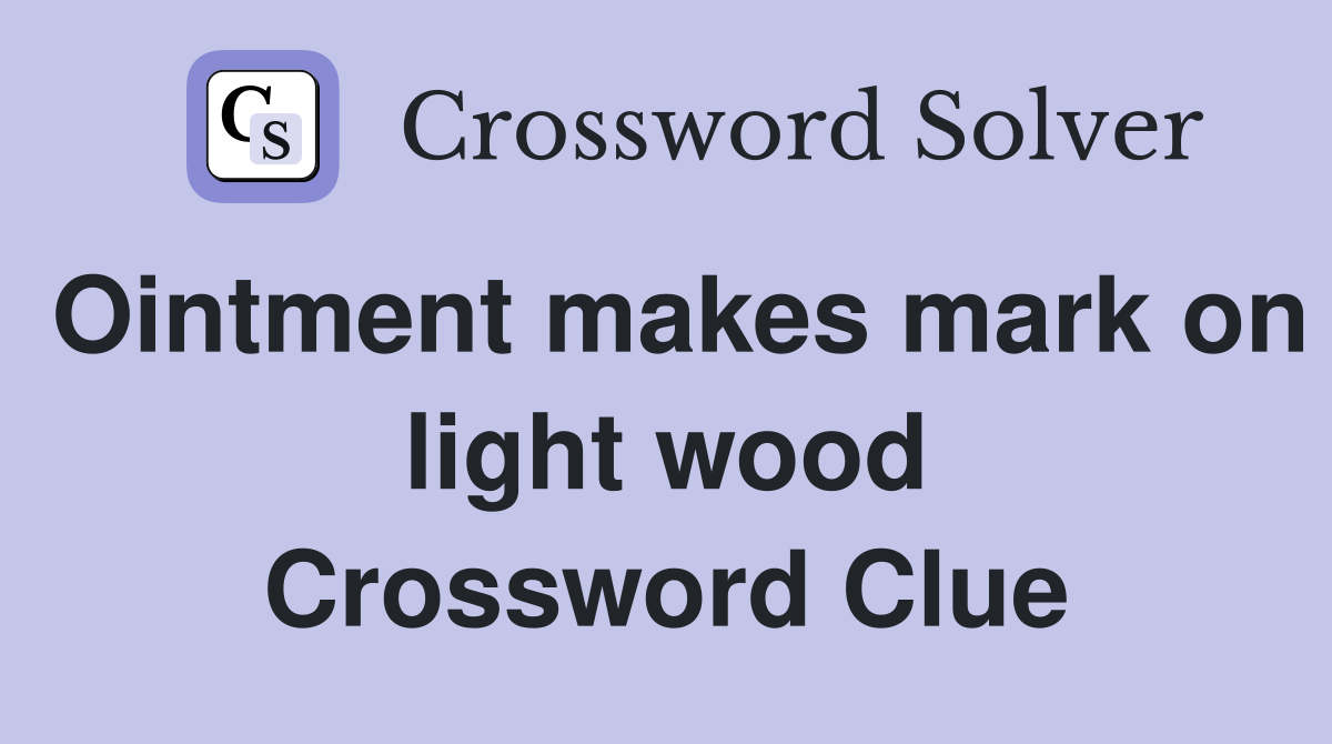 Ointment makes mark on light wood Crossword Clue