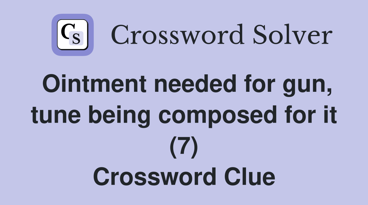 Ointment needed for gun, tune being composed for it (7) Crossword Clue