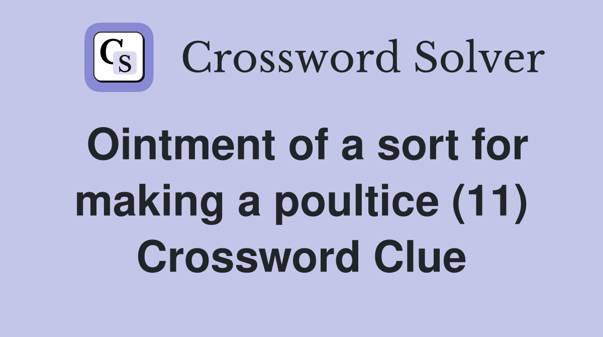 Ointment of a sort for making a poultice (11) Crossword Clue