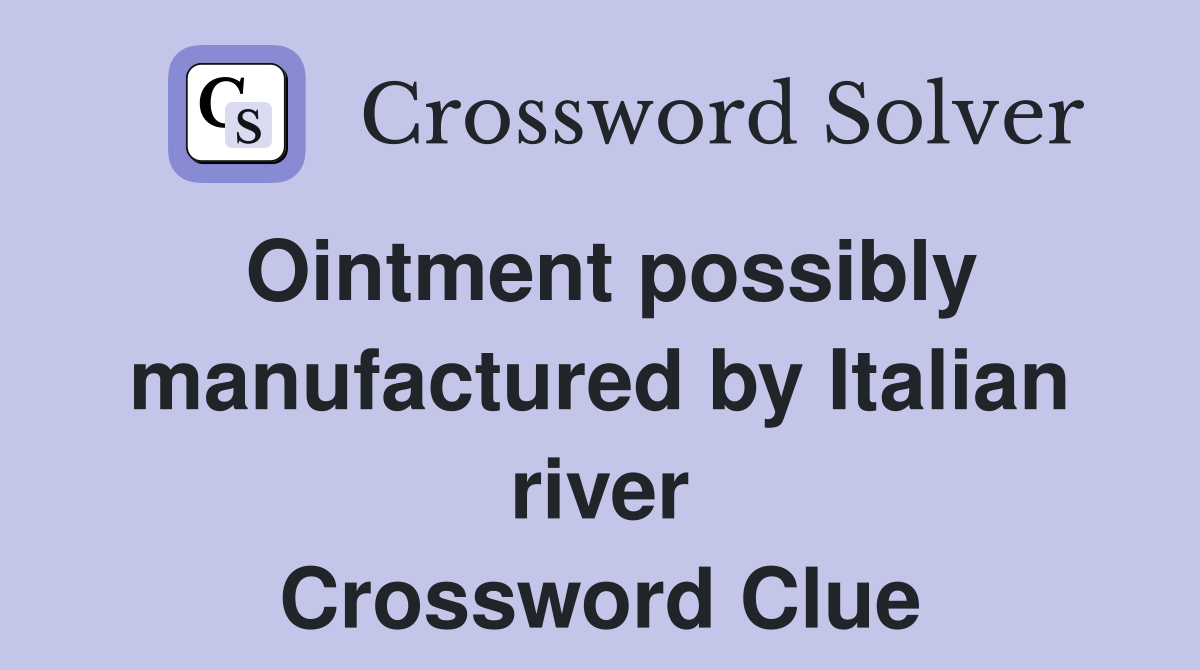 Ointment possibly manufactured by Italian river Crossword Clue