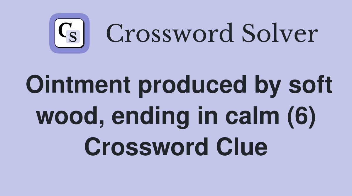 Ointment produced by soft wood, ending in calm (6) Crossword Clue