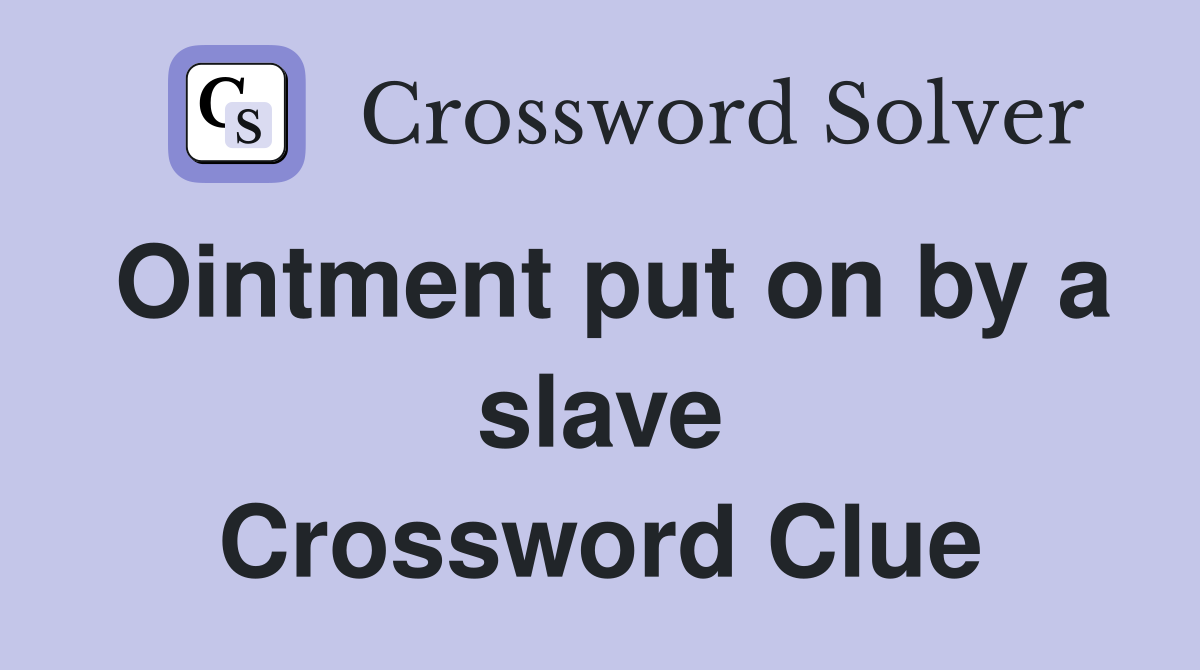Ointment put on by a slave Crossword Clue