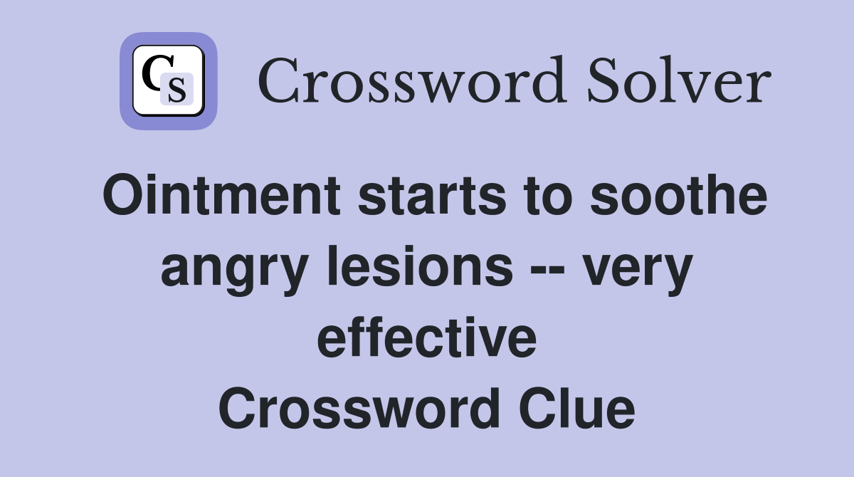 Ointment starts to soothe angry lesions -- very effective Crossword Clue