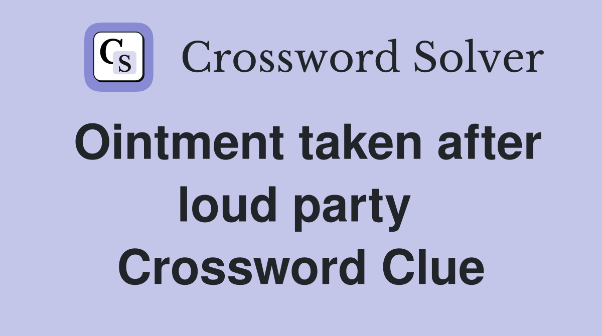 Ointment taken after loud party  Crossword Clue