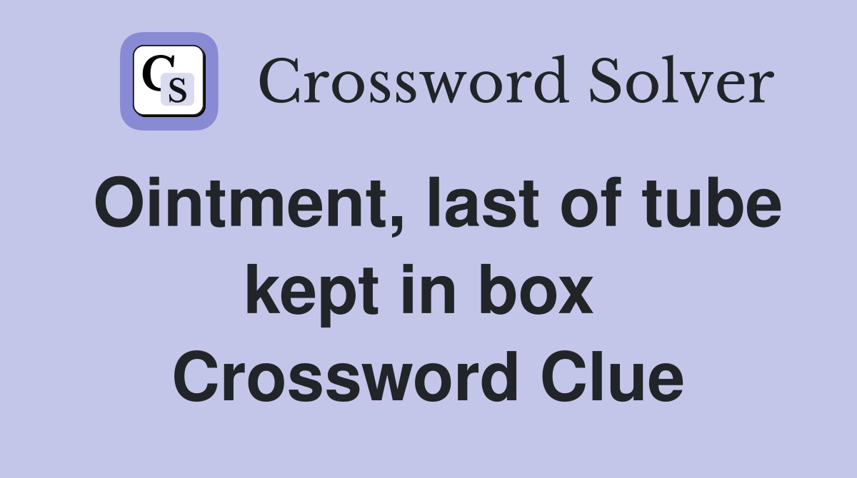 Ointment, last of tube kept in box  Crossword Clue