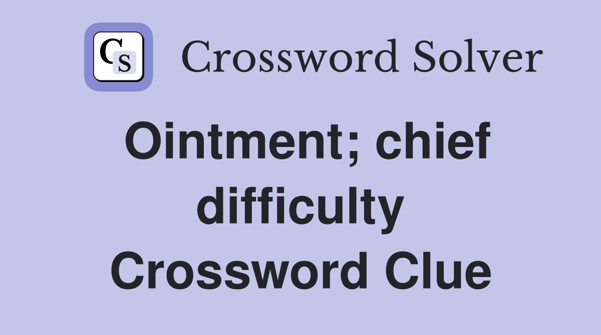Ointment; chief difficulty Crossword Clue