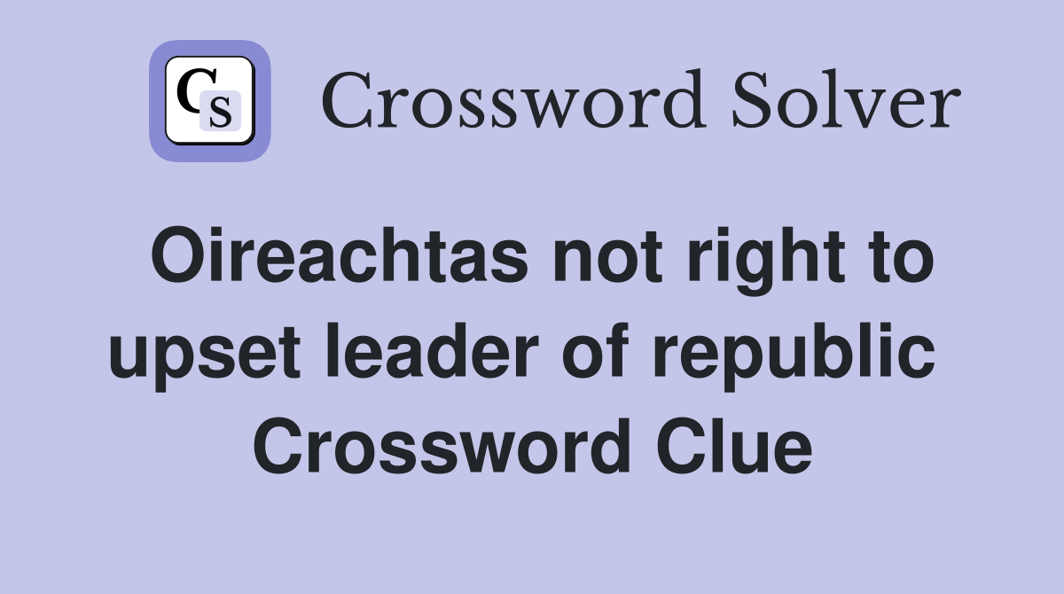 Oireachtas not right to upset leader of republic  Crossword Clue