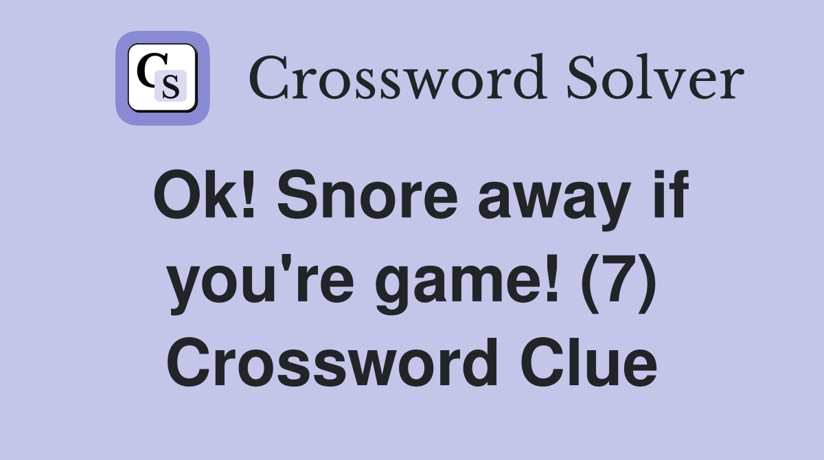 Ok! Snore away if you're game! (7) Crossword Clue