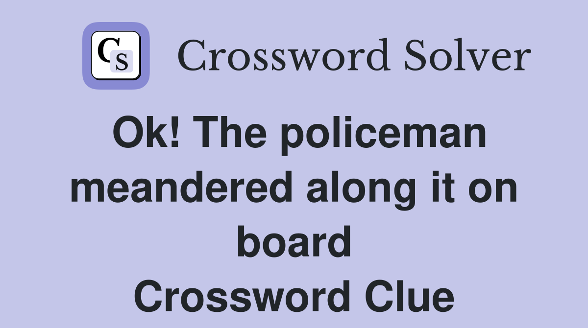 Ok! The policeman meandered along it on board Crossword Clue