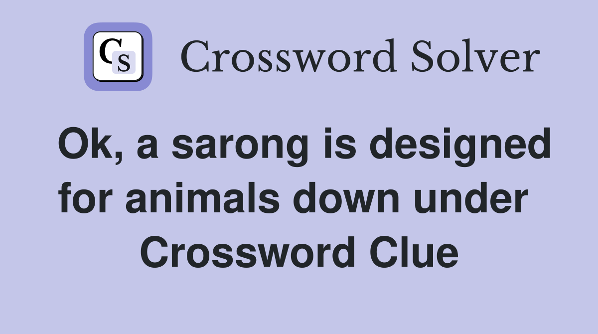 Ok, a sarong is designed for animals down under  Crossword Clue
