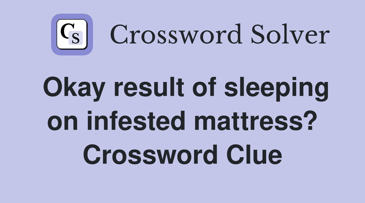 Okay result of sleeping on infested mattress? Crossword Clue