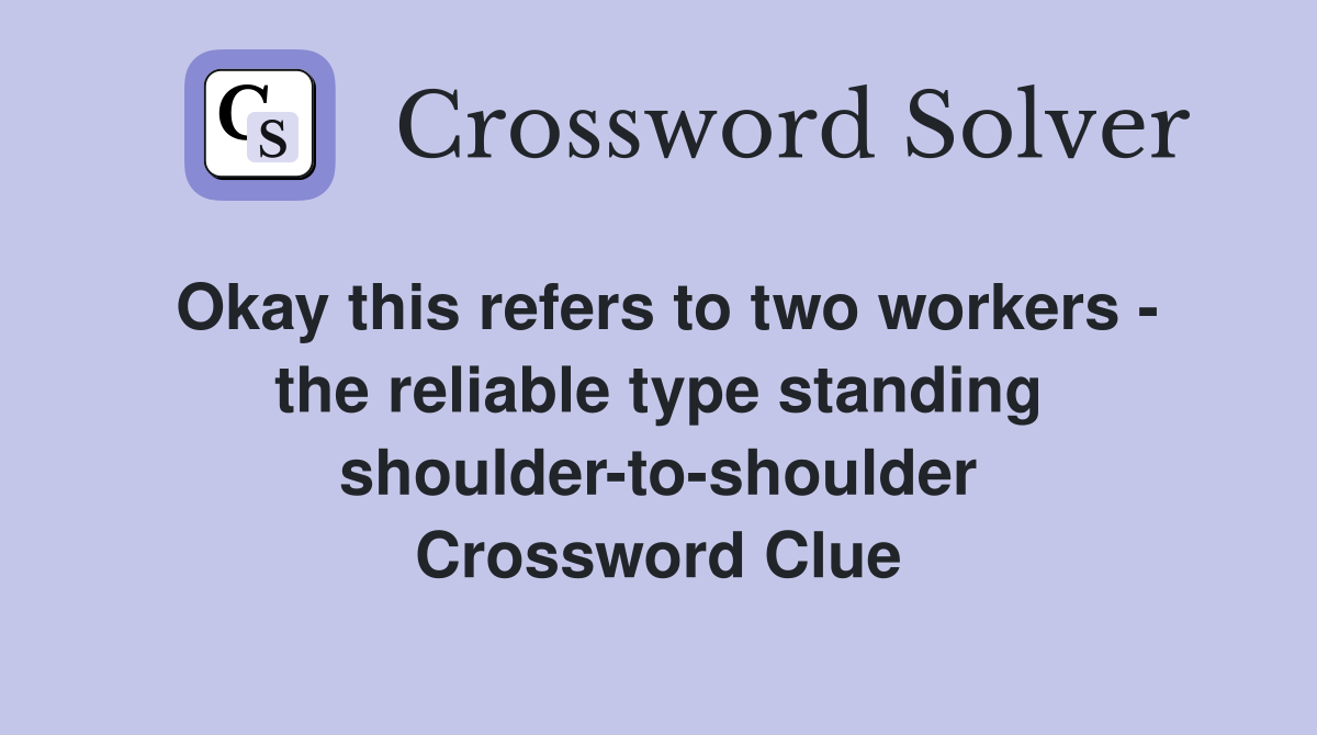 Okay this refers to two workers - the reliable type standing shoulder-to-shoulder Crossword Clue