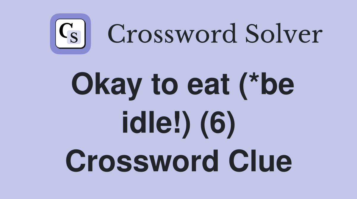 Okay to eat (*be idle!) (6) Crossword Clue