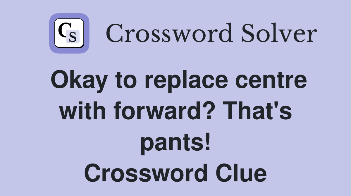 Okay to replace centre with forward? That's pants! Crossword Clue