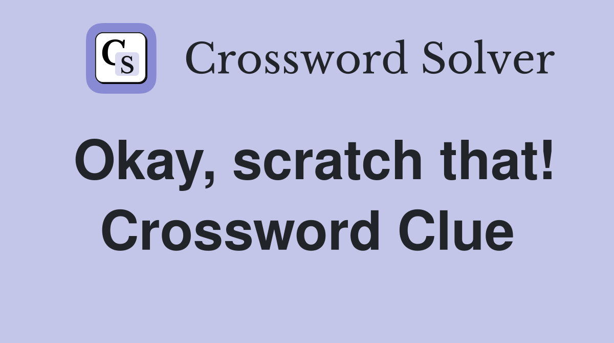 Okay, scratch that! Crossword Clue