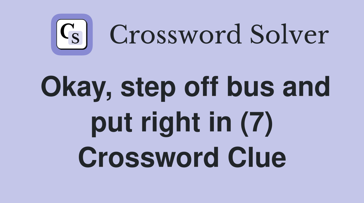 Okay, step off bus and put right in (7) Crossword Clue