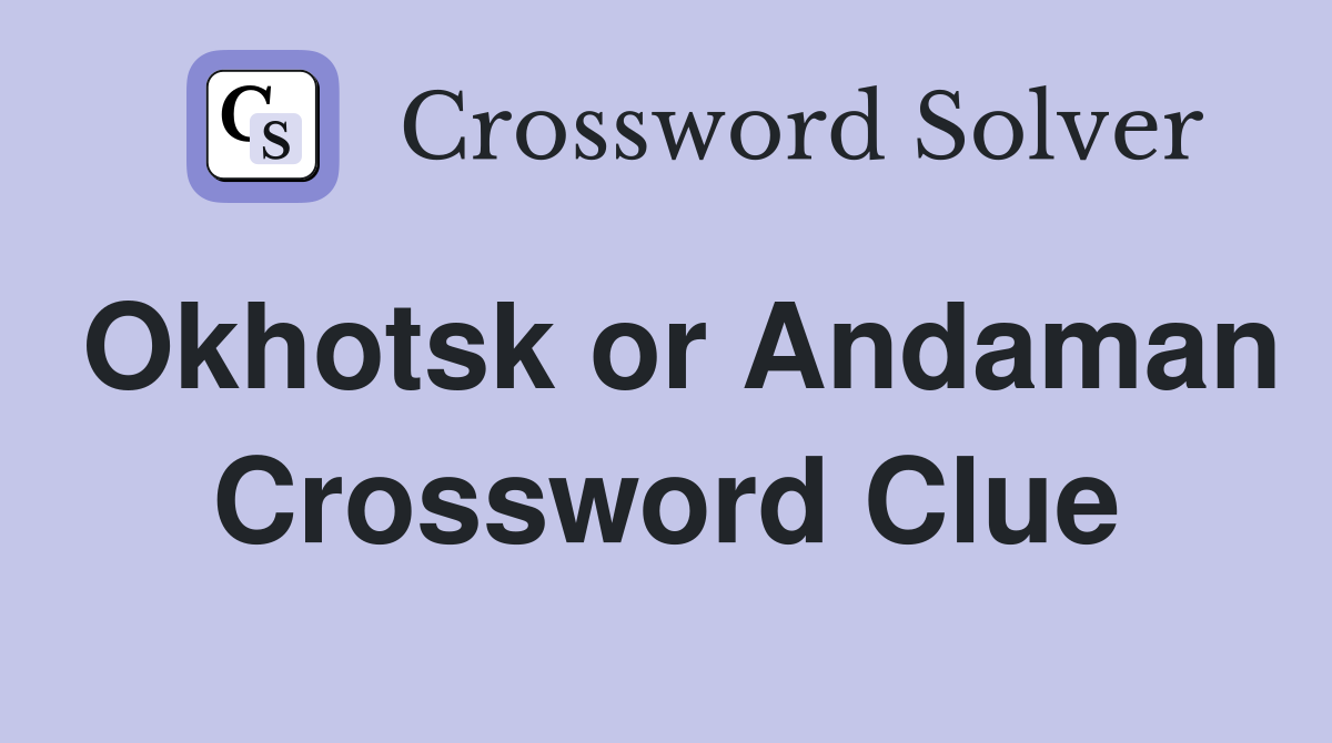 Okhotsk or Andaman Crossword Clue