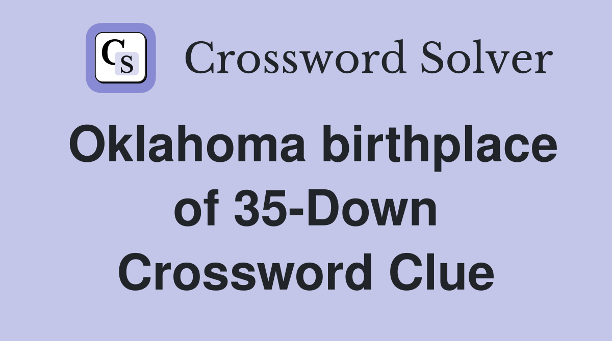 Oklahoma birthplace of 35-Down Crossword Clue