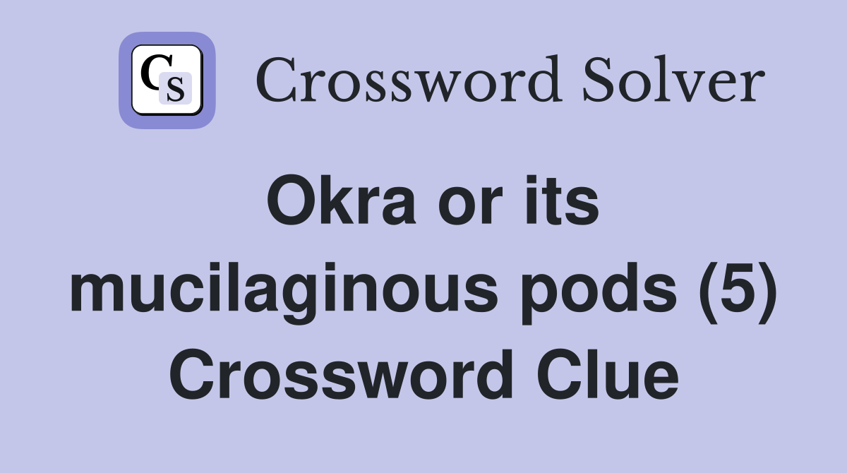Okra or its mucilaginous pods (5) Crossword Clue