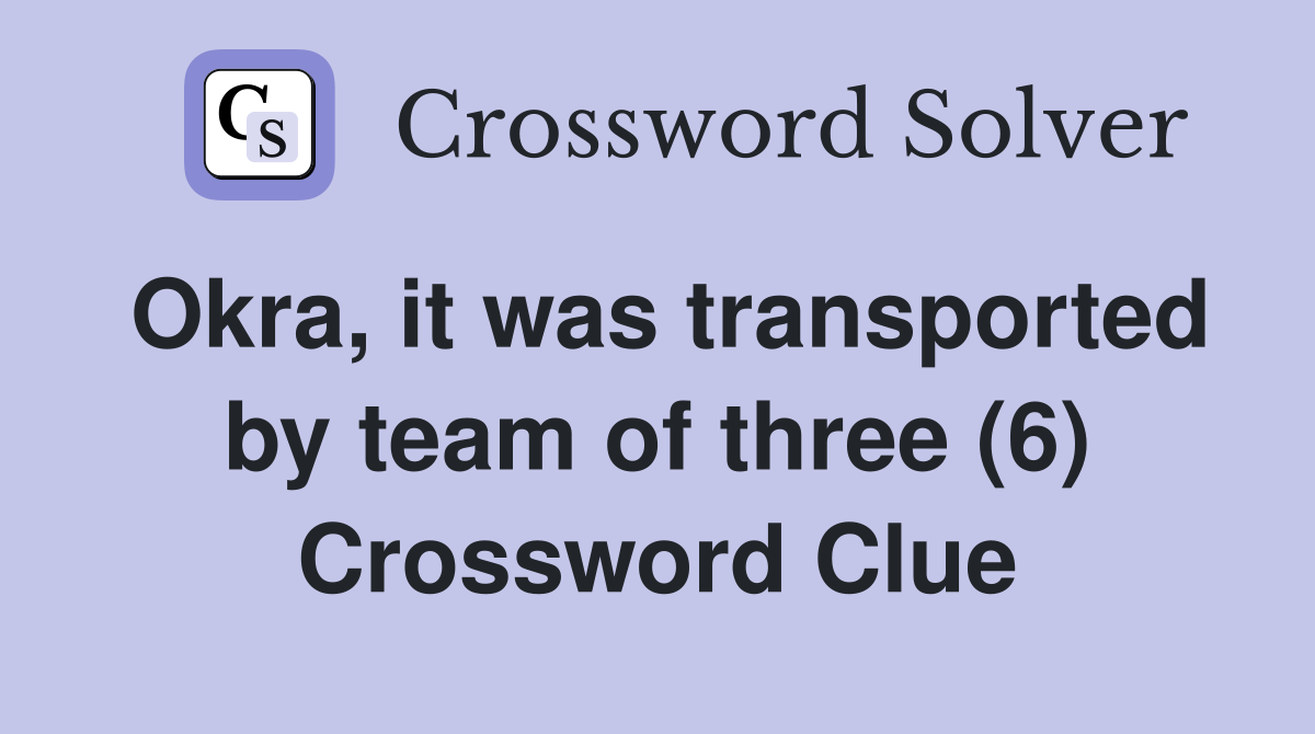 Okra, it was transported by team of three (6) Crossword Clue