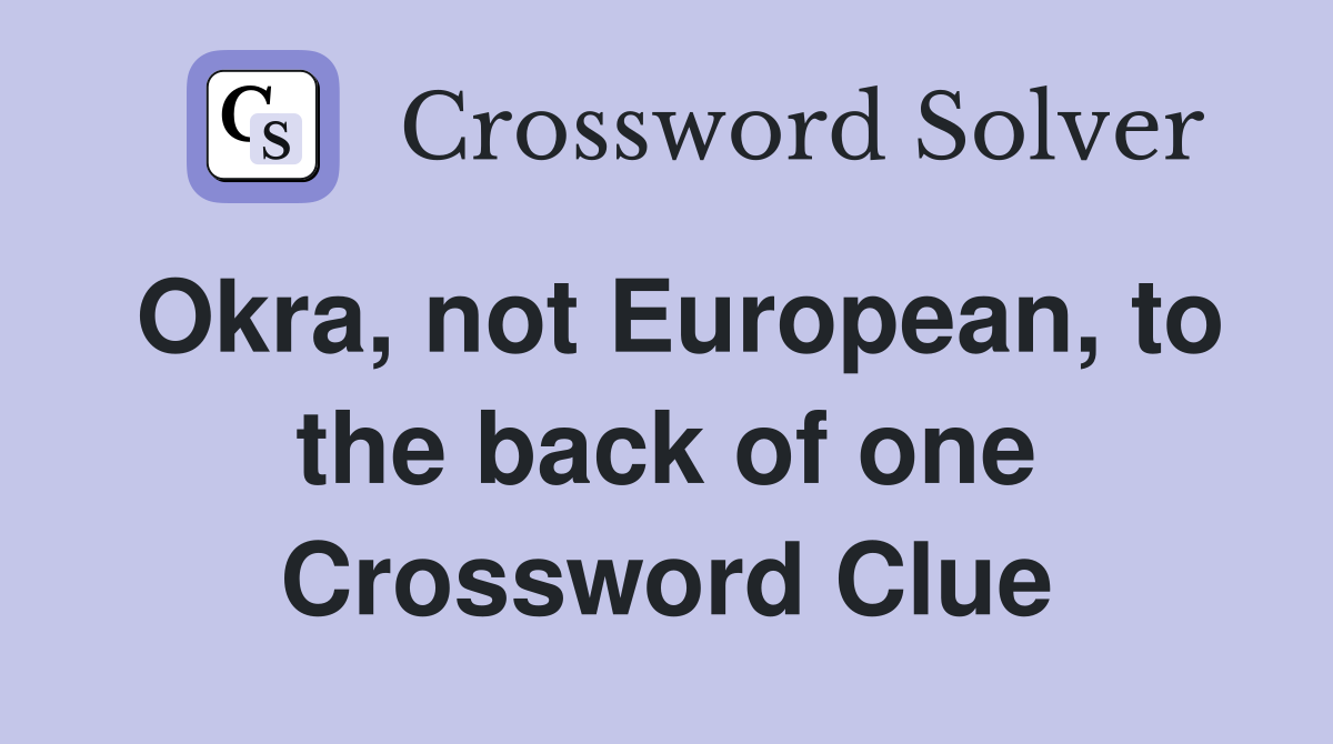 Okra, not European, to the back of one Crossword Clue