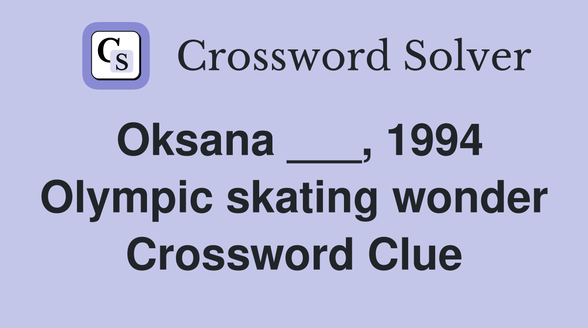 Oksana ___, 1994 Olympic skating wonder Crossword Clue