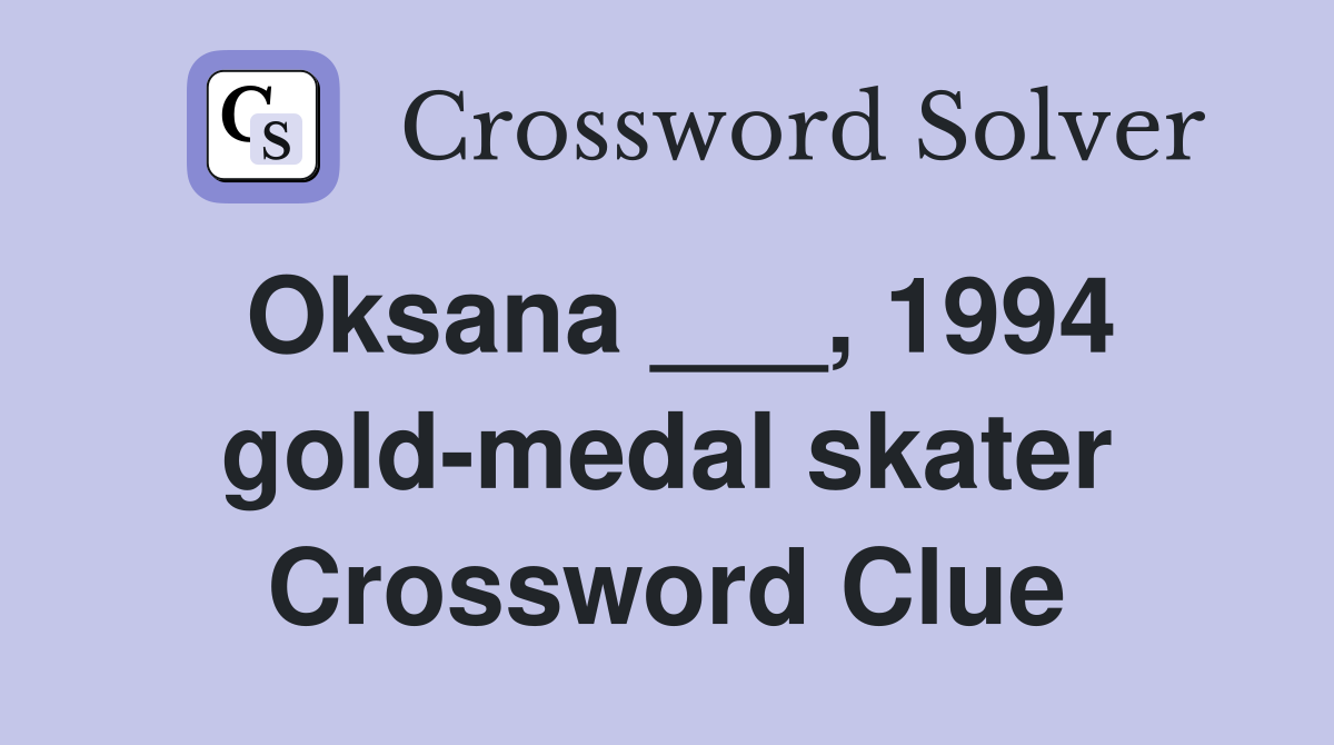 Oksana ___, 1994 gold-medal skater Crossword Clue