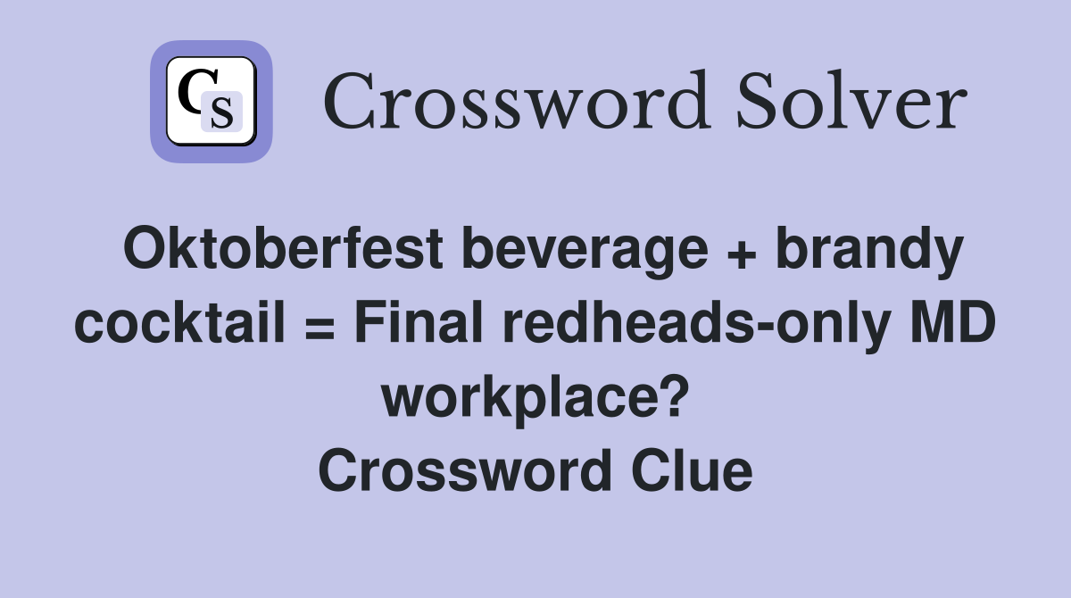 Oktoberfest beverage + brandy cocktail = Final redheads-only MD workplace? Crossword Clue