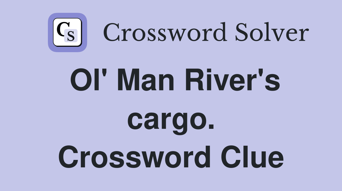 Ol' Man River's cargo. Crossword Clue
