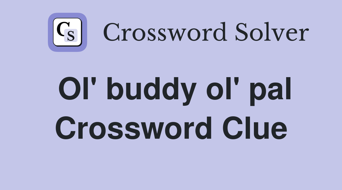 Ol' buddy ol' pal Crossword Clue