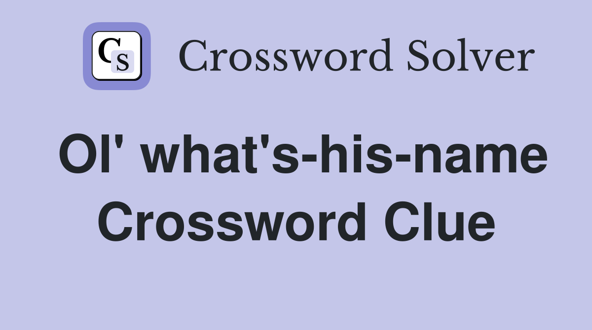 Ol' what's-his-name Crossword Clue
