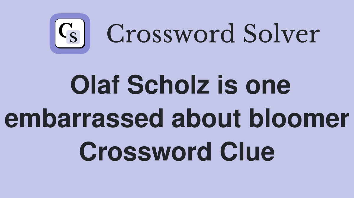 Olaf Scholz is one embarrassed about bloomer Crossword Clue