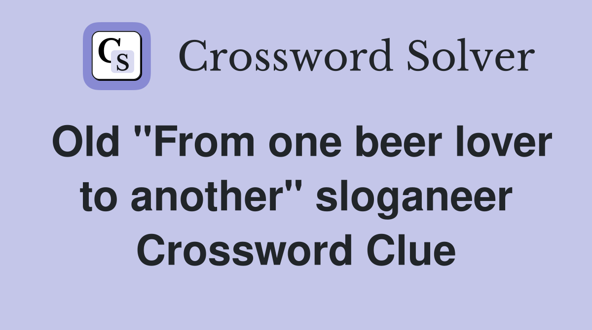 Old "From one beer lover to another" sloganeer Crossword Clue