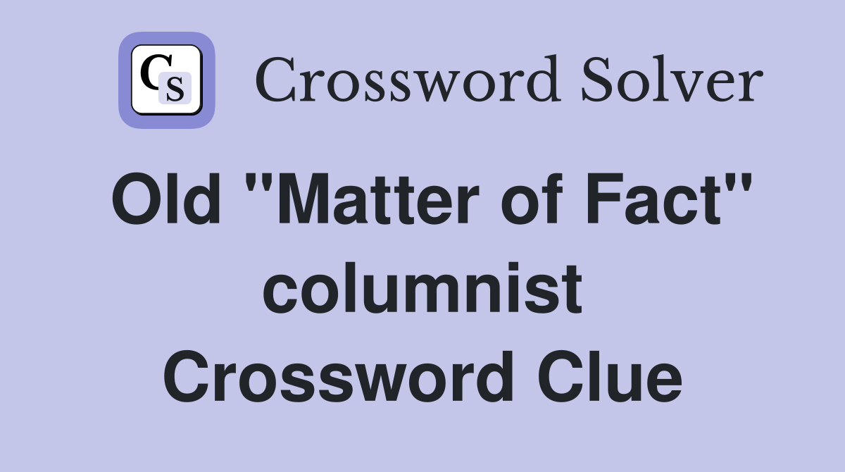 Old "Matter of Fact" columnist Crossword Clue