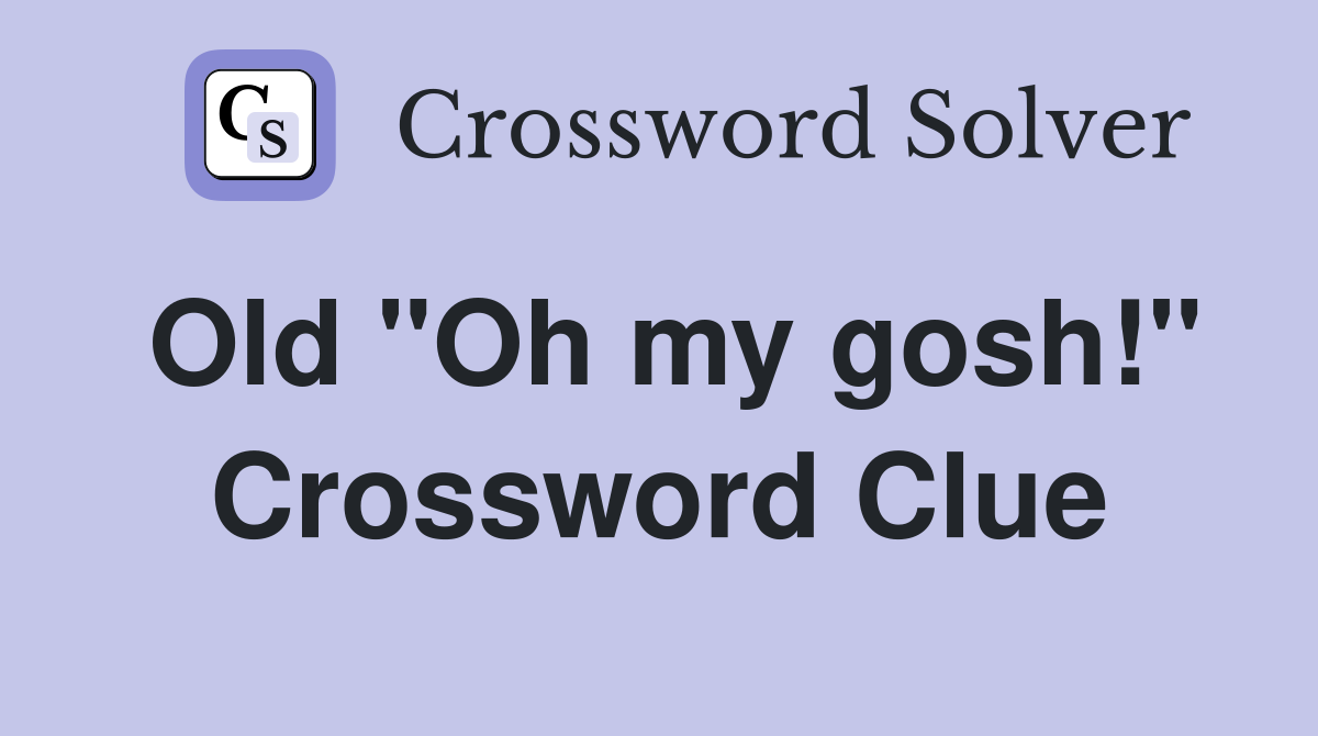 Old "Oh my gosh!" Crossword Clue