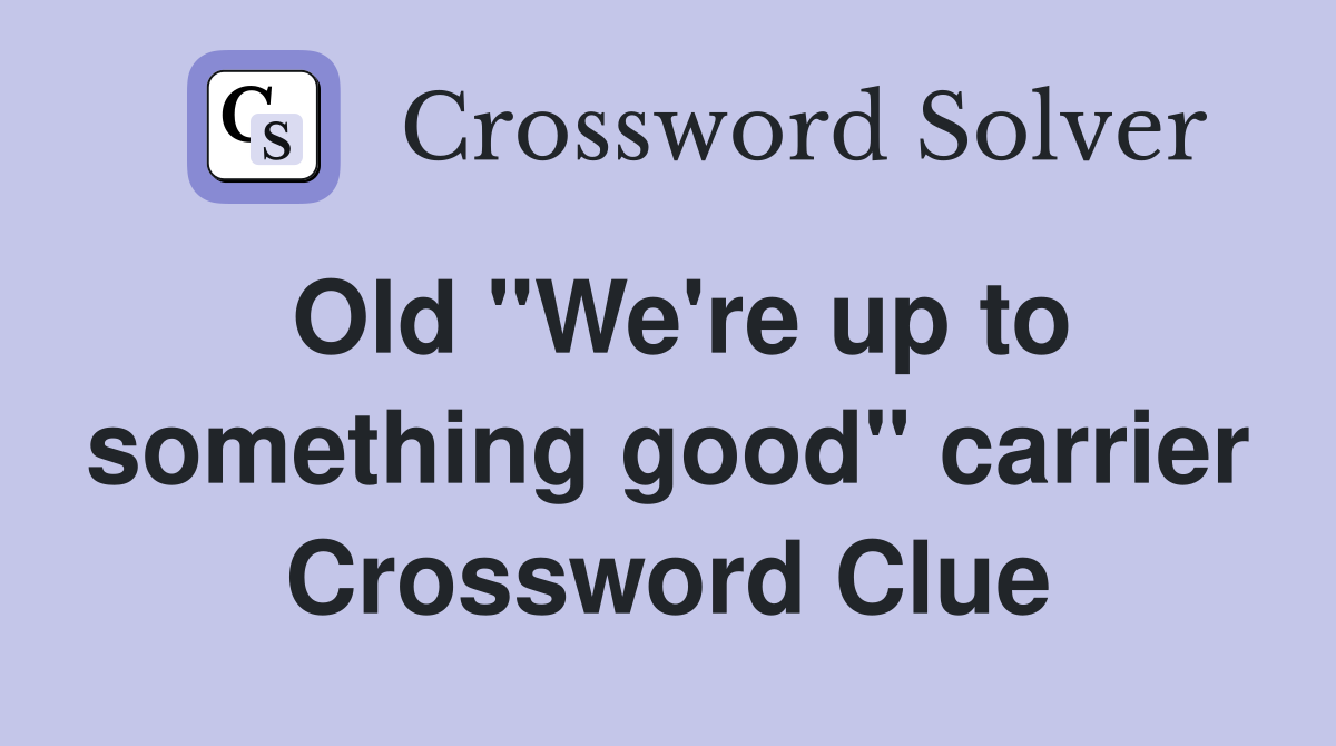 Old "We're up to something good" carrier Crossword Clue