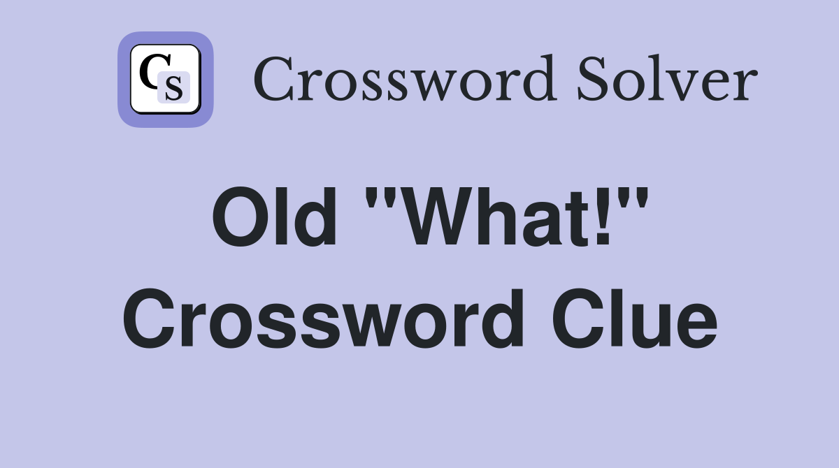 Old "What!" Crossword Clue