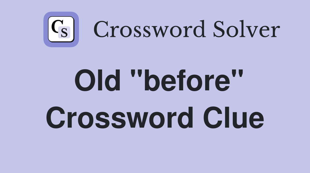Old "before" Crossword Clue