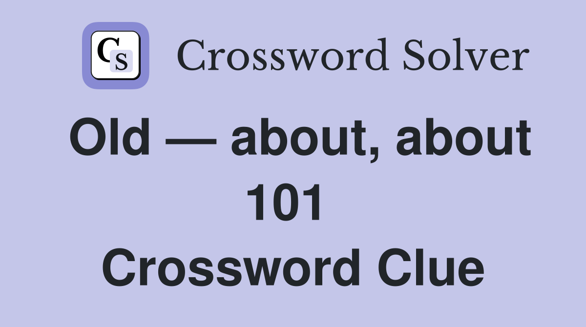 Old — about, about 101  Crossword Clue