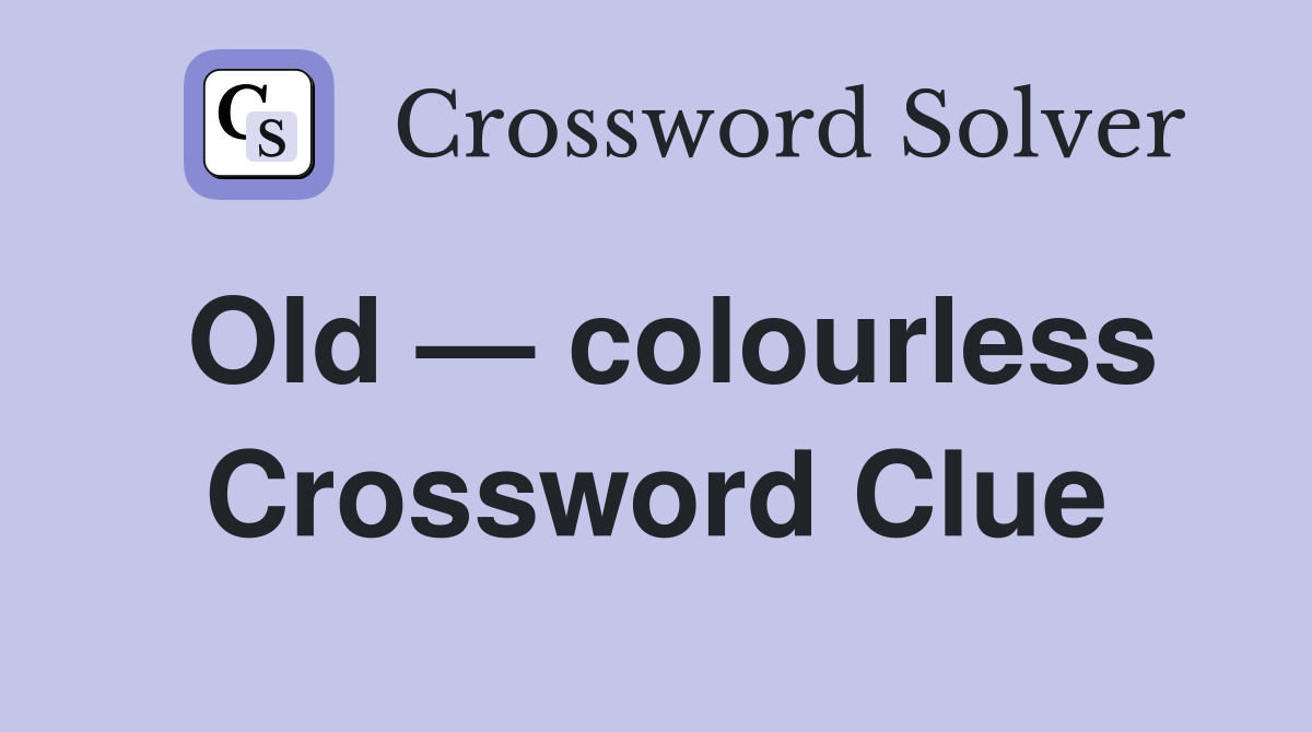Old — colourless Crossword Clue