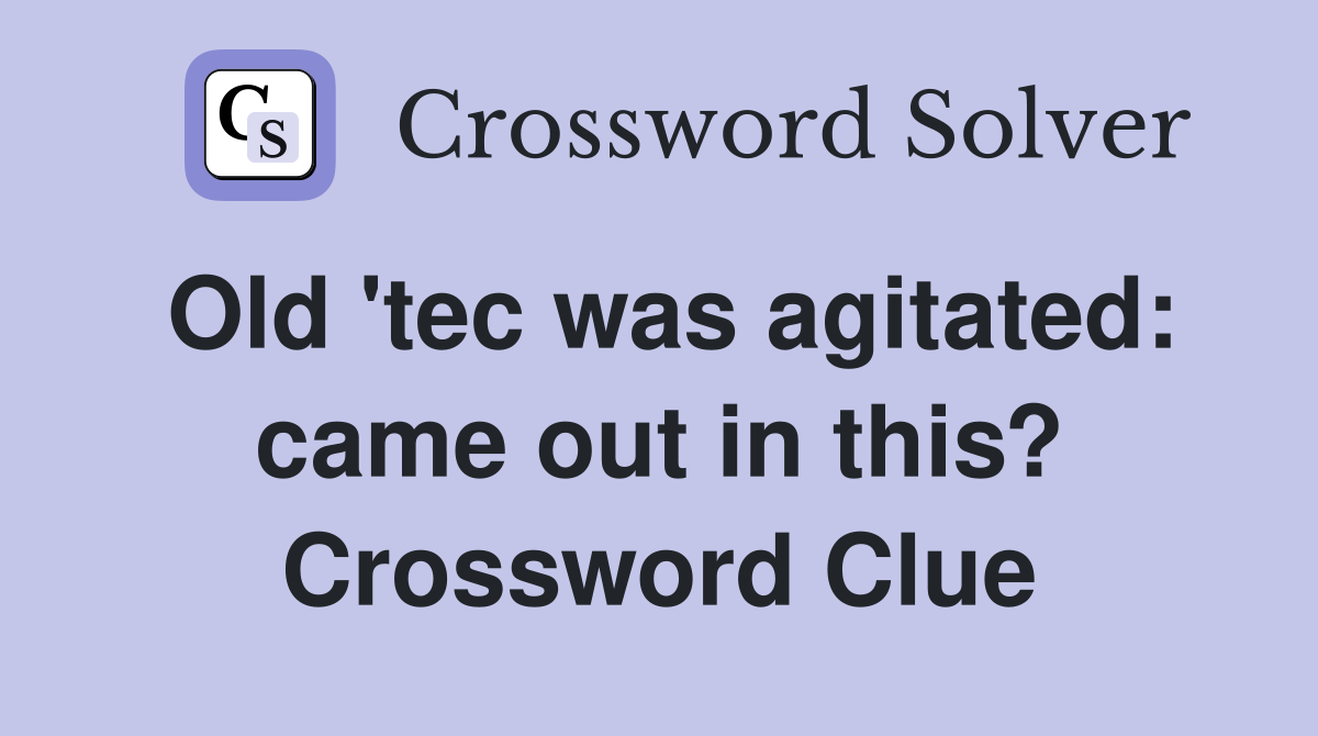 Old 'tec was agitated: came out in this? Crossword Clue