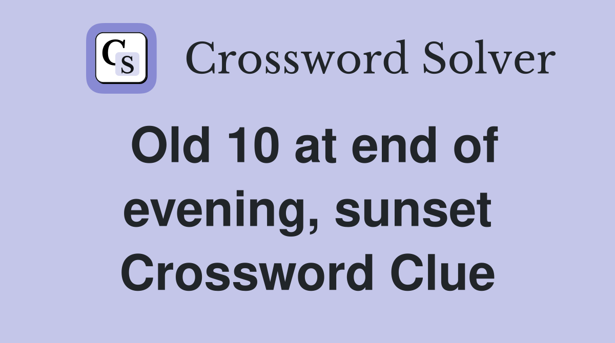 Old 10 at end of evening, sunset Crossword Clue